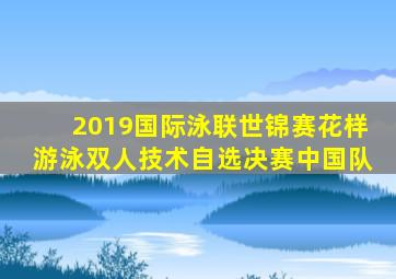 2019国际泳联世锦赛花样游泳双人技术自选决赛中国队