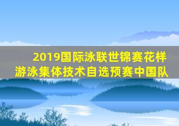 2019国际泳联世锦赛花样游泳集体技术自选预赛中国队