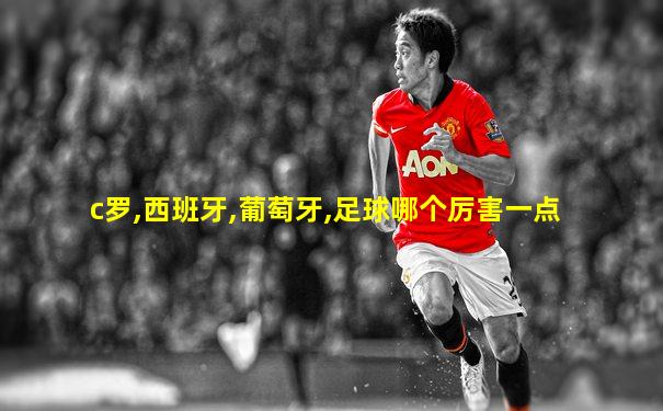 c罗,西班牙,葡萄牙,足球哪个厉害一点