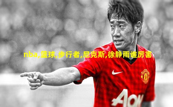nba,篮球,步行者,尼克斯,徐静雨谁厉害