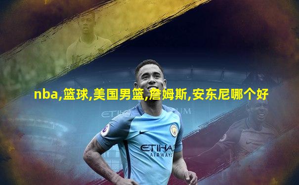 nba,篮球,美国男篮,詹姆斯,安东尼哪个好