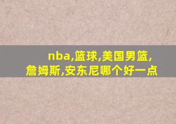 nba,篮球,美国男篮,詹姆斯,安东尼哪个好一点