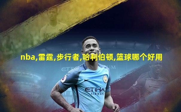 nba,雷霆,步行者,哈利伯顿,篮球哪个好用