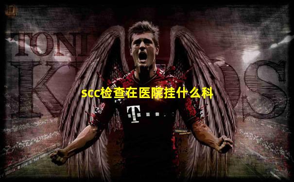 scc检查在医院挂什么科