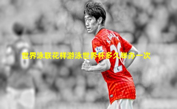 世界泳联花样游泳世界杯多久举办一次