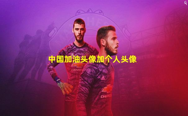 中国加油头像加个人头像