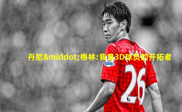 丹尼·格林:我是3D球员的开拓者