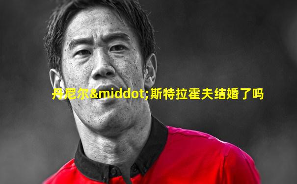 丹尼尔·斯特拉霍夫结婚了吗