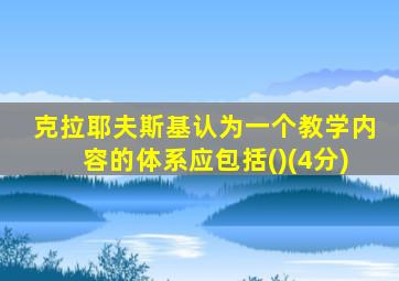 克拉耶夫斯基认为一个教学内容的体系应包括()(4分)