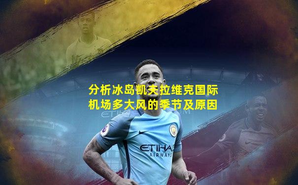 分析冰岛凯夫拉维克国际机场多大风的季节及原因