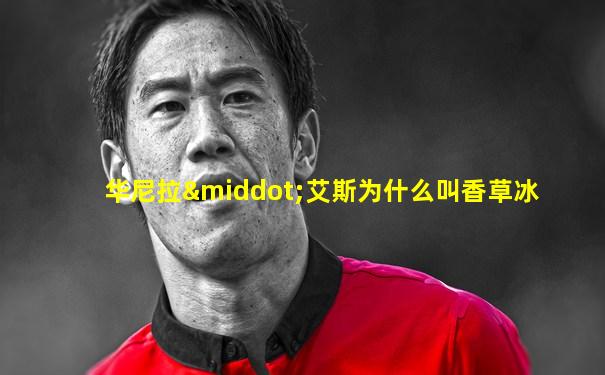华尼拉·艾斯为什么叫香草冰