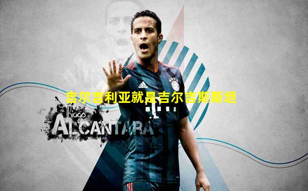 吉尔吉利亚就是吉尔吉斯斯坦