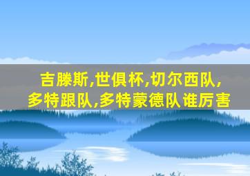 吉滕斯,世俱杯,切尔西队,多特跟队,多特蒙德队谁厉害