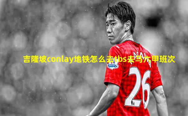 吉隆坡conlay地铁怎么去tbs去马六甲班次