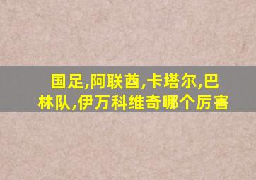 国足,阿联酋,卡塔尔,巴林队,伊万科维奇哪个厉害