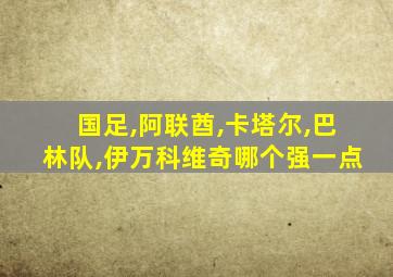 国足,阿联酋,卡塔尔,巴林队,伊万科维奇哪个强一点