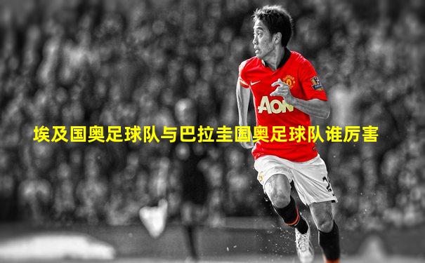 埃及国奥足球队与巴拉圭国奥足球队谁厉害