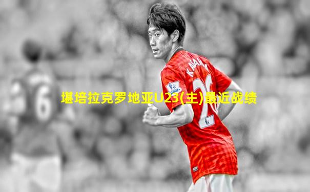 堪培拉克罗地亚U23(主)最近战绩
