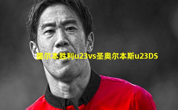 墨尔本胜利u23vs圣奥尔本斯u23DS