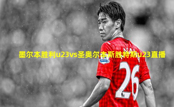 墨尔本胜利u23vs圣奥尔本斯胜特斯u23直播