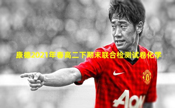 康德2021年春高二下期末联合检测试卷化学