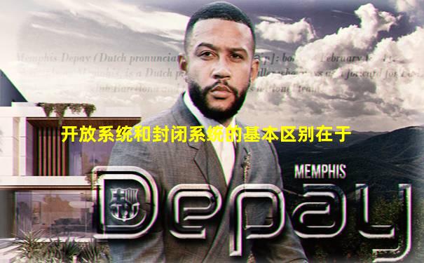 开放系统和封闭系统的基本区别在于