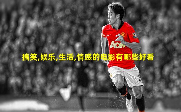 搞笑,娱乐,生活,情感的电影有哪些好看