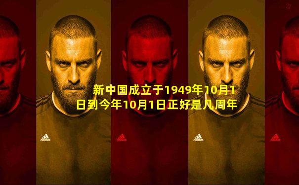 新中国成立于1949年10月1日到今年10月1日正好是几周年