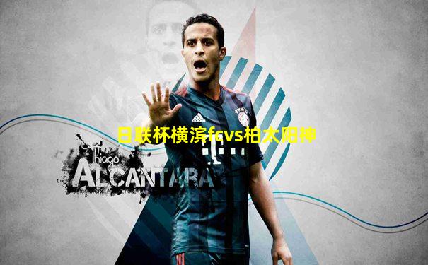日联杯横滨fcvs柏太阳神
