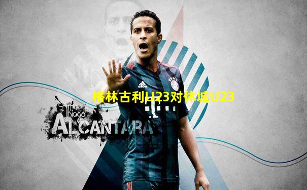 格林古利U23对休城U23