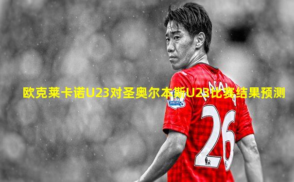 欧克莱卡诺U23对圣奥尔本斯U23比赛结果预测