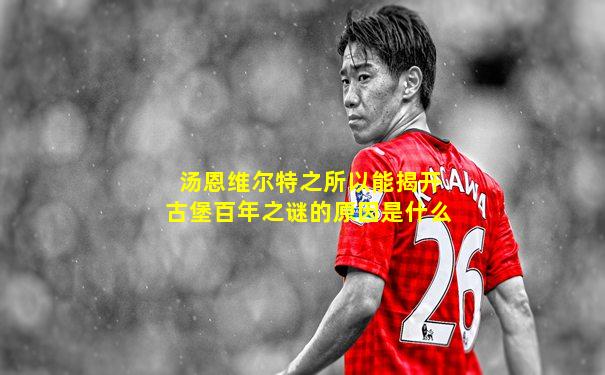 汤恩维尔特之所以能揭开古堡百年之谜的原因是什么