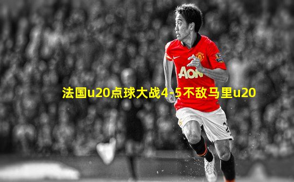 法国u20点球大战4-5不敌马里u20