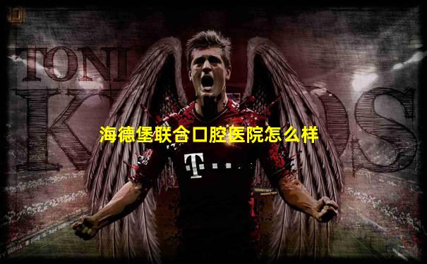 海德堡联合口腔医院怎么样