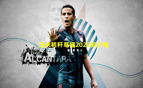玉米秸秆草捆2020多少钱