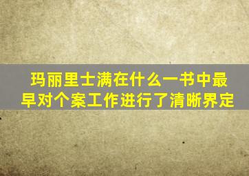 玛丽里士满在什么一书中最早对个案工作进行了清晰界定