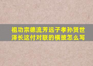 祖功宗德流芳远子孝孙贤世泽长这付对联的横披怎么写