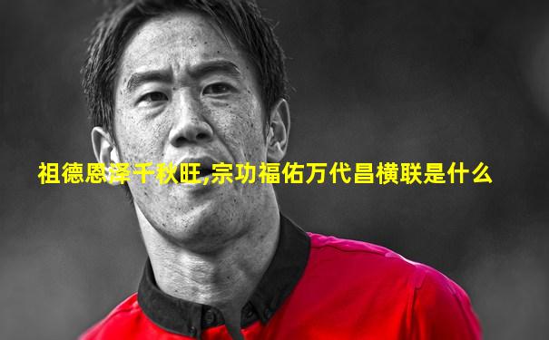 祖德恩泽千秋旺,宗功福佑万代昌横联是什么