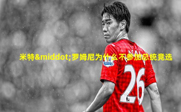 米特·罗姆尼为什么不参加总统竞选
