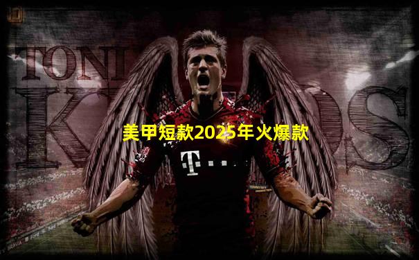 美甲短款2025年火爆款