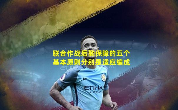 联合作战后勤保障的五个基本原则分别是适应编成