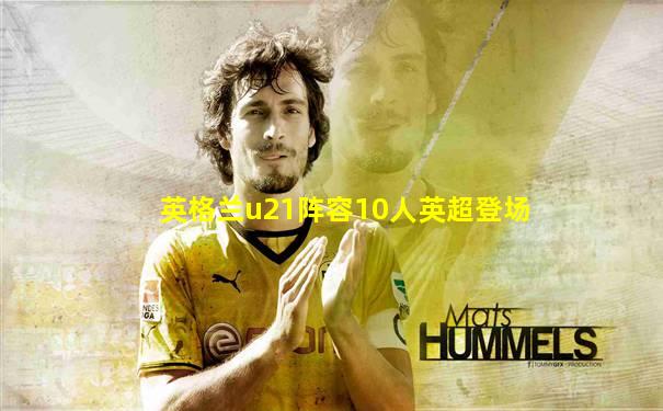 英格兰u21阵容10人英超登场