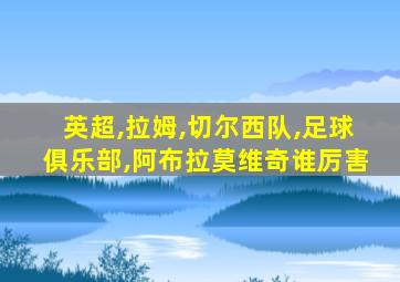 英超,拉姆,切尔西队,足球俱乐部,阿布拉莫维奇谁厉害