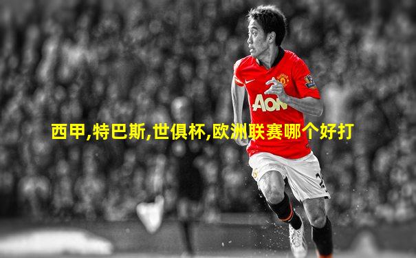 西甲,特巴斯,世俱杯,欧洲联赛哪个好打