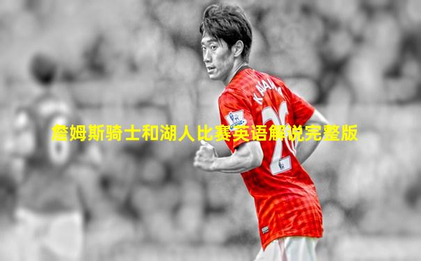 詹姆斯骑士和湖人比赛英语解说完整版