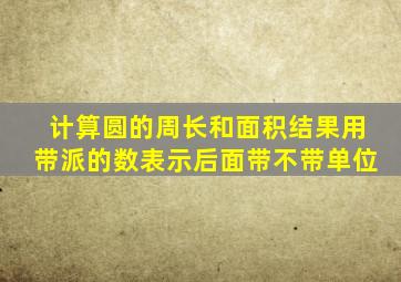 计算圆的周长和面积结果用带派的数表示后面带不带单位