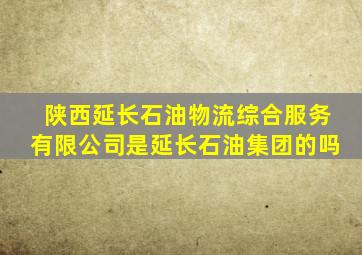 陕西延长石油物流综合服务有限公司是延长石油集团的吗