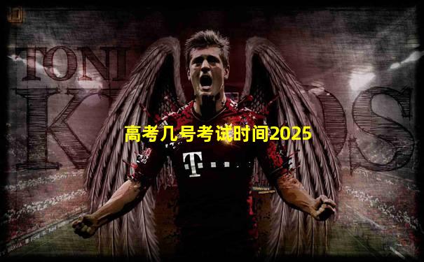 高考几号考试时间2025
